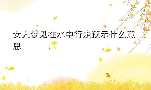 女人梦见在水中行走预示什么意思