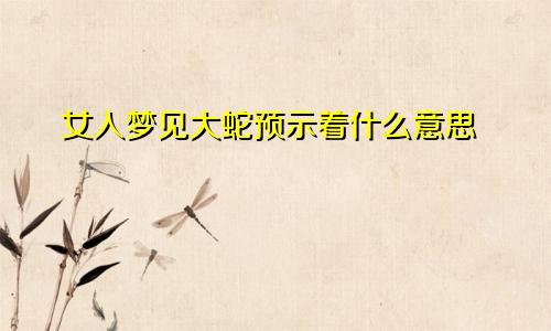 女人梦见大蛇预示着什么意思