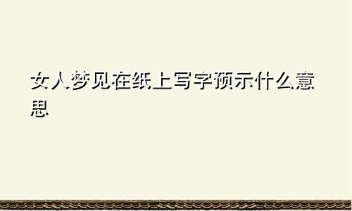 女人梦见在纸上写字预示什么意思