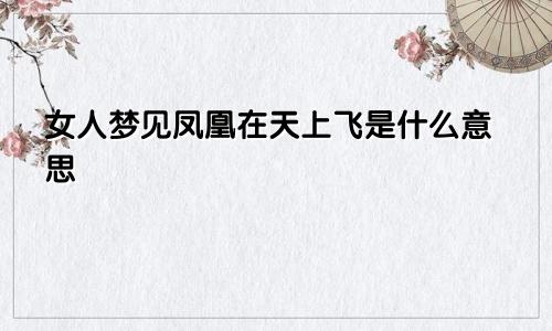 女人梦见凤凰在天上飞是什么意思
