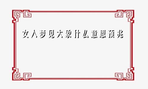 女人梦见大象什么意思预兆