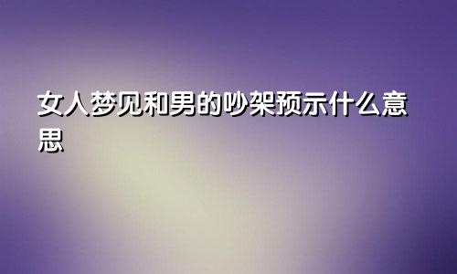 女人梦见和男的吵架预示什么意思