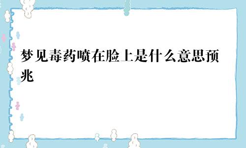 梦见毒药喷在脸上是什么意思预兆