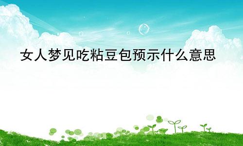 女人梦见吃粘豆包预示什么意思