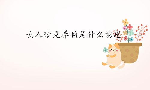 女人梦见养狗是什么意思