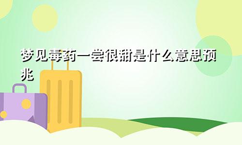 梦见毒药一尝很甜是什么意思预兆