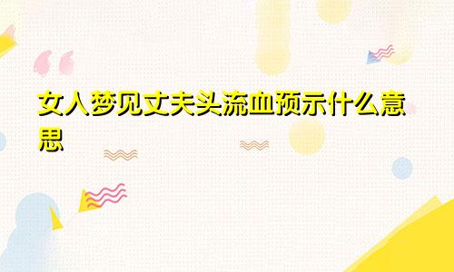 女人梦见丈夫头流血预示什么意思