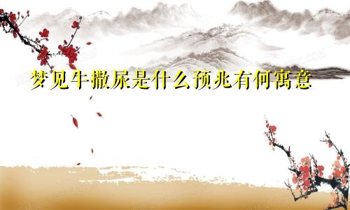 梦见牛撒尿是什么预兆有何寓意