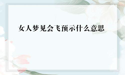 女人梦见会飞预示什么意思