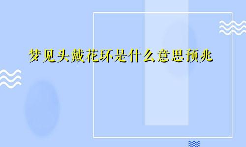 梦见头戴花环是什么意思预兆