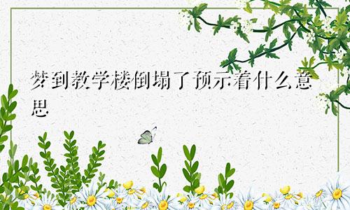 梦到教学楼倒塌了预示着什么意思