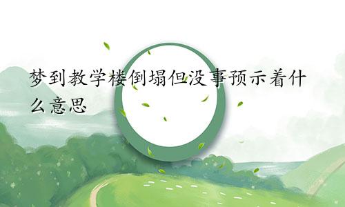 梦到教学楼倒塌但没事预示着什么意思