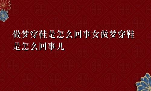 做梦穿鞋是怎么回事女做梦穿鞋是怎么回事儿