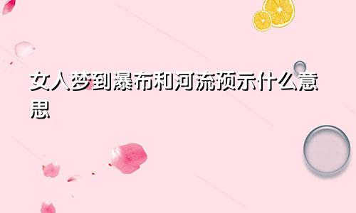 女人梦到瀑布和河流预示什么意思