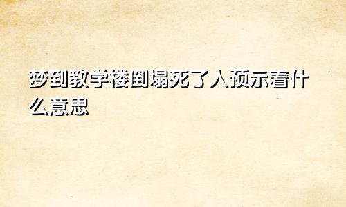 梦到教学楼倒塌死了人预示着什么意思
