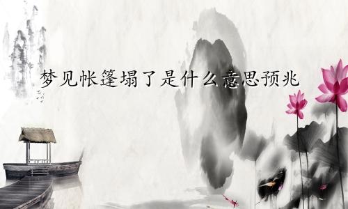 梦见帐篷塌了是什么意思预兆