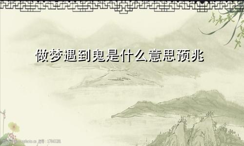 做梦遇到鬼是什么意思预兆