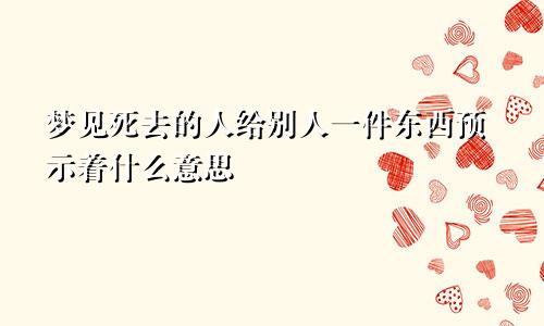 梦见死去的人给别人一件东西预示着什么意思