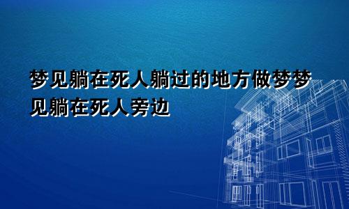 梦见躺在死人躺过的地方做梦梦见躺在死人旁边