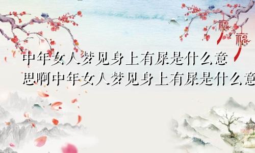 中年女人梦见身上有屎是什么意思啊中年女人梦见身上有屎是什么意思周公解梦