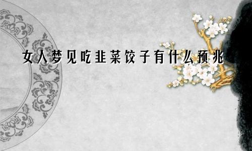 女人梦见吃韭菜饺子有什么预兆