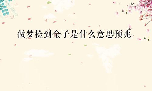 做梦捡到金子是什么意思预兆