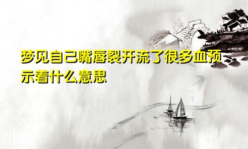 梦见自己嘴唇裂开流了很多血预示着什么意思