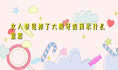 女人梦见掉了六颗牙齿预示什么意思