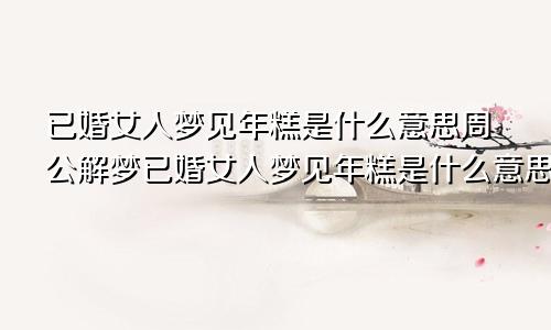 已婚女人梦见年糕是什么意思周公解梦已婚女人梦见年糕是什么意思呢