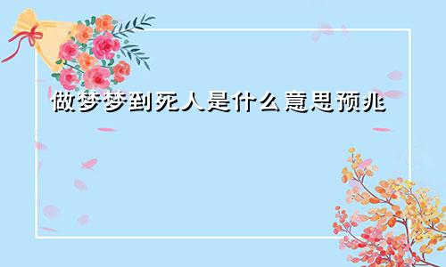 做梦梦到死人是什么意思预兆