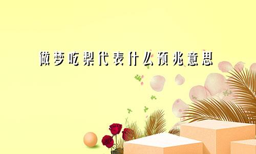 做梦吃梨代表什么预兆意思