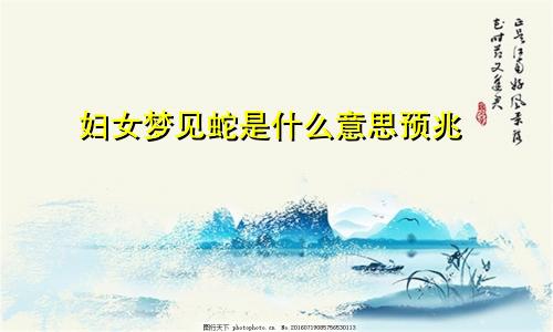 妇女梦见蛇是什么意思预兆
