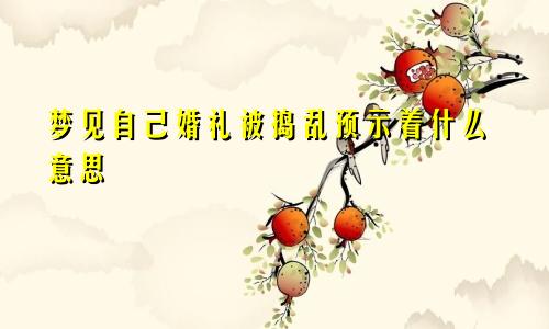 梦见自己婚礼被捣乱预示着什么意思