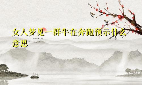 女人梦见一群牛在奔跑预示什么意思