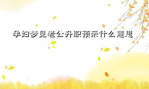 孕妇梦见老公升职预示什么意思