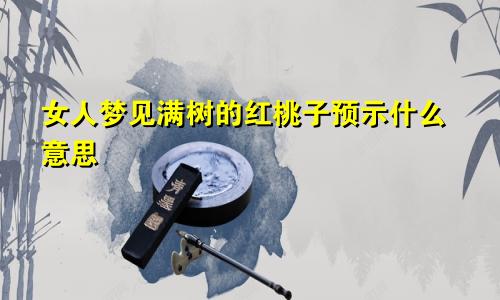 女人梦见满树的红桃子预示什么意思
