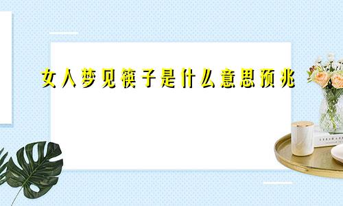 女人梦见筷子是什么意思预兆