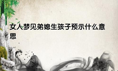 女人梦见弟媳生孩子预示什么意思