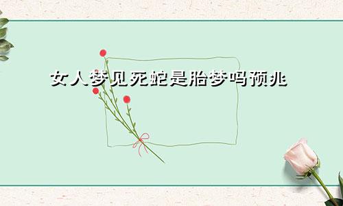 女人梦见死蛇是胎梦吗预兆