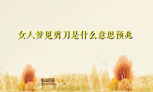女人梦见剪刀是什么意思预兆