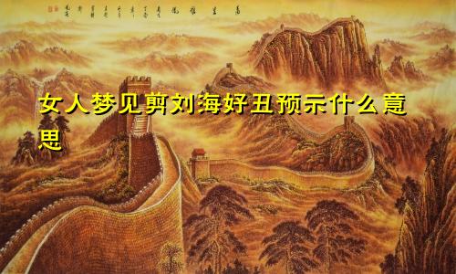 女人梦见剪刘海好丑预示什么意思