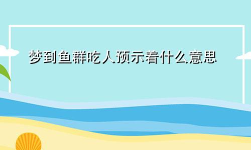 梦到鱼群吃人预示着什么意思