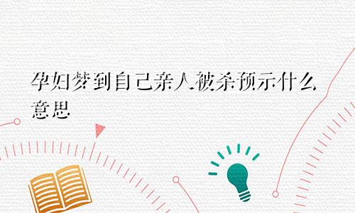 孕妇梦到自己亲人被杀预示什么意思