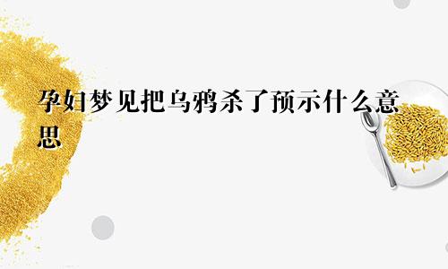 孕妇梦见把乌鸦杀了预示什么意思