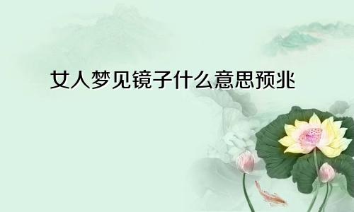 女人梦见镜子什么意思预兆
