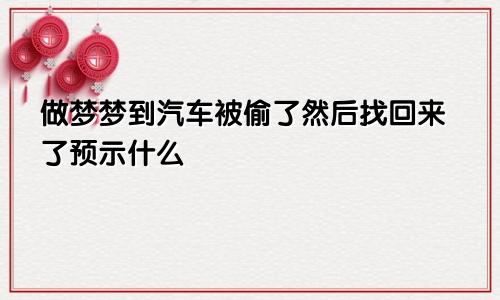 做梦梦到汽车被偷了然后找回来了预示什么