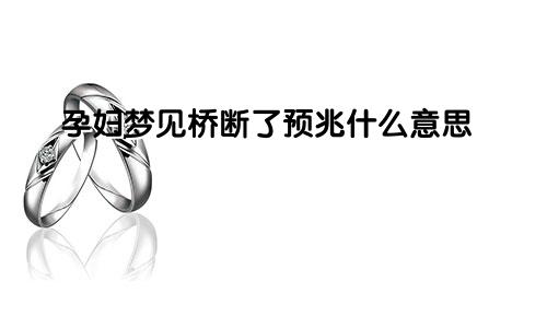 孕妇梦见桥断了预兆什么意思