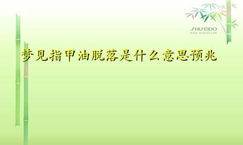 梦见指甲油脱落是什么意思预兆