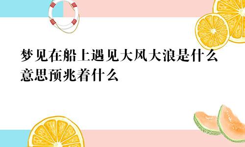 梦见在船上遇见大风大浪是什么意思预兆着什么