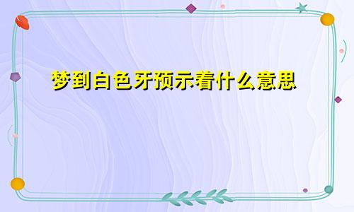 梦到白色牙预示着什么意思